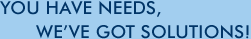 You Have Needs, We've Got Solutions